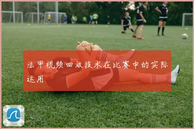 法甲视频回放技术在比赛中的实际运用